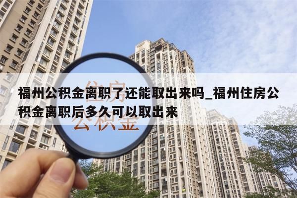 福州公积金离职了还能取出来吗_福州住房公积金离职后多久可以取出来