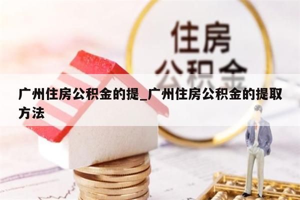 广州住房公积金的提_广州住房公积金的提取方法